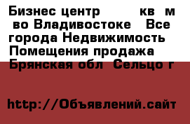 Бизнес центр - 4895 кв. м во Владивостоке - Все города Недвижимость » Помещения продажа   . Брянская обл.,Сельцо г.